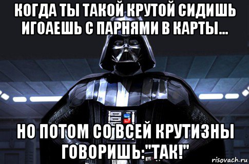 когда ты такой крутой сидишь игоаешь с парнями в карты... но потом со всей крутизны говоришь:"так!", Мем Дарт Вейдер