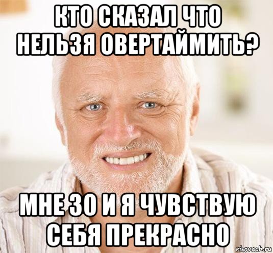 кто сказал что нельзя овертаймить? мне 30 и я чувствую себя прекрасно, Мем  Дед