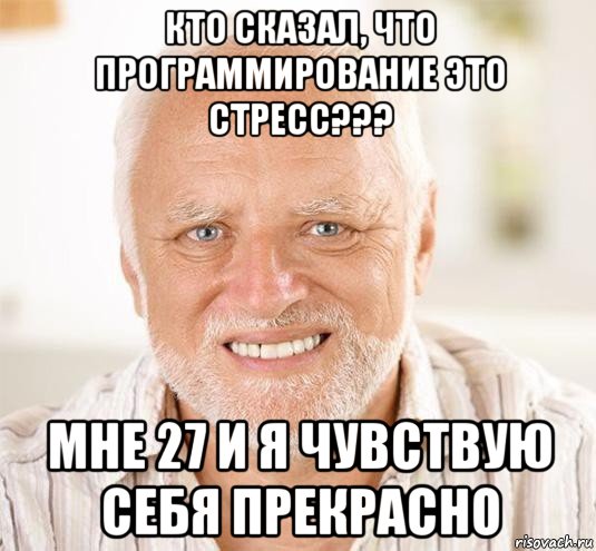 кто сказал, что программирование это стресс??? мне 27 и я чувствую себя прекрасно, Мем  Дед