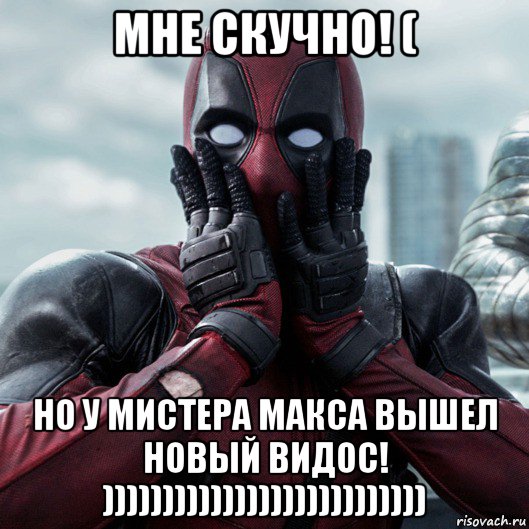 мне скучно! ( но у мистера макса вышел новый видос! ))))))))))))))))))))))))))), Мем     Дэдпул