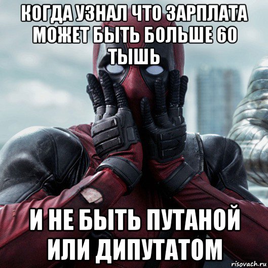 когда узнал что зарплата может быть больше 60 тышь и не быть путаной или дипутатом, Мем     Дэдпул