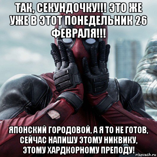 так, секундочку!!! это же уже в этот понедельник 26 февраля!!! японский городовой, а я то не готов, сейчас напишу этому никвику, этому хардкорному преподу!, Мем     Дэдпул