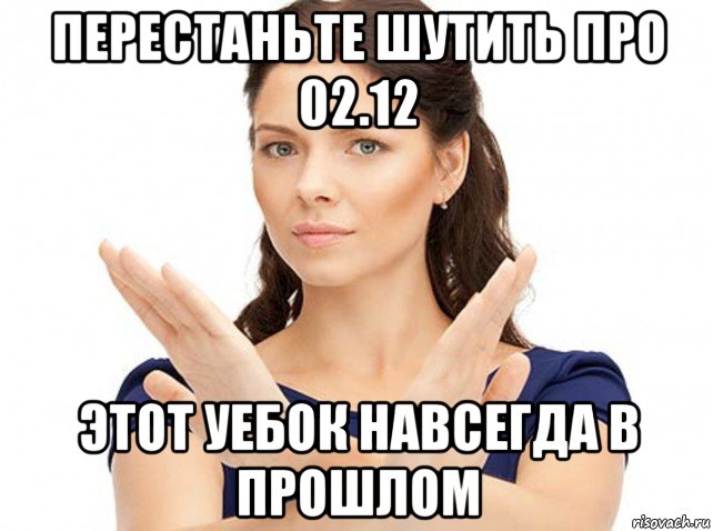 перестаньте шутить про 02.12 этот уебок навсегда в прошлом