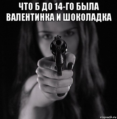 что б до 14-го была валентинка и шоколадка 
