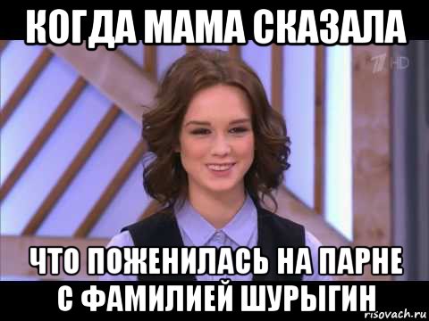 когда мама сказала что поженилась на парне с фамилией шурыгин, Мем Диана Шурыгина улыбается