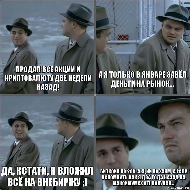 Продал все акции и криптовалюту две недели назад! А я только в январе завёл деньги на рынок... Да, кстати, я вложил всё на внебиржу ;) Биткоин по 20к, акции по хаям, а если вспомнить как я два года назад на максимумах GTL покупал..., Комикс дикаприо 4