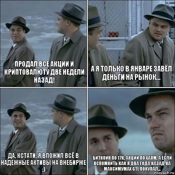 Продал все акции и криптовалюту две недели назад! А я только в январе завёл деньги на рынок... Да, кстати, я вложил всё в надежные активы на внебирже ;) Биткоин по 17к, акции по хаям, а если вспомнить как я два года назад на максимумах GTL покупал..., Комикс дикаприо 4