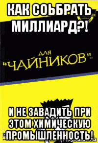 как соьбрать миллиард?! и не завадить при этом химическую промышленность!