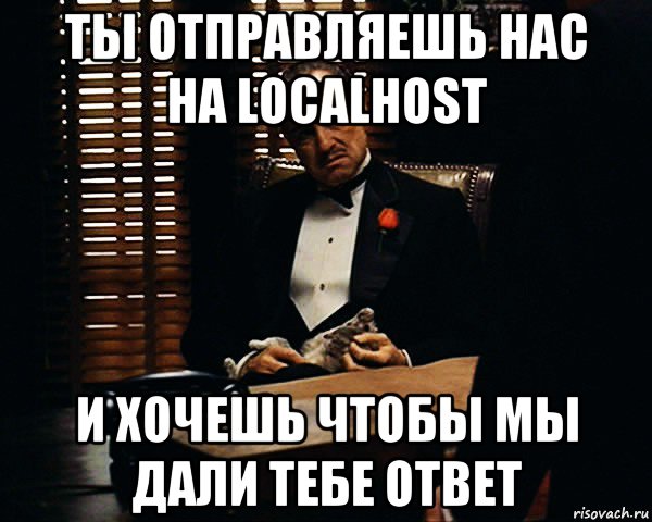 ты отправляешь нас на localhost и хочешь чтобы мы дали тебе ответ, Мем Дон Вито Корлеоне