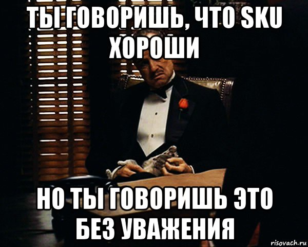 ты говоришь, что sku хороши но ты говоришь это без уважения, Мем Дон Вито Корлеоне