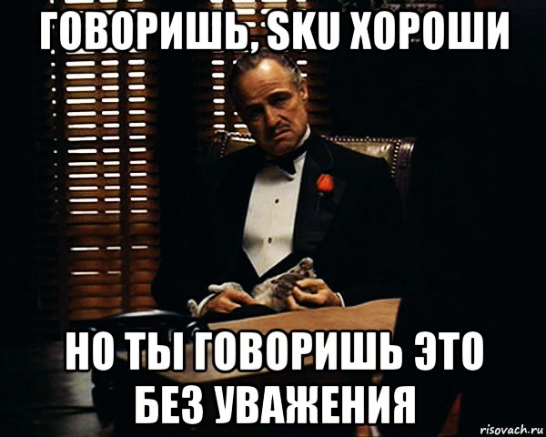 говоришь, sku хороши но ты говоришь это без уважения, Мем Дон Вито Корлеоне