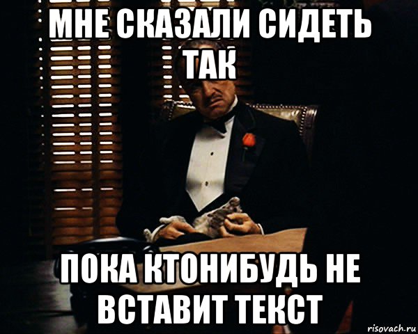 мне сказали сидеть так пока ктонибудь не вставит текст, Мем Дон Вито Корлеоне