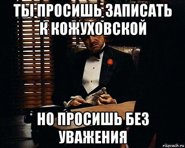 ты просишь записать к кожуховской но просишь без уважения, Мем Дон Вито Корлеоне