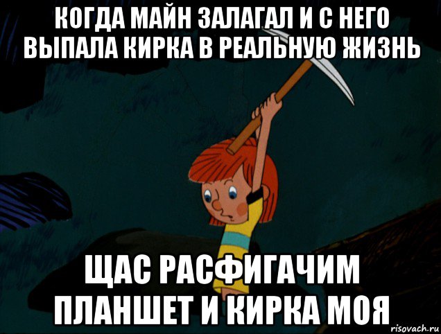 когда майн залагал и с него выпала кирка в реальную жизнь щас расфигачим планшет и кирка моя