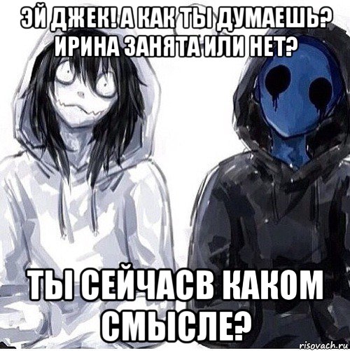 эй джек! а как ты думаешь? ирина занята или нет? ты сейчасв каком смысле?, Мем Джефф убийца и безглазый джек