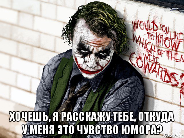 хочешь, я расскажу тебе, откуда у меня это чувство юмора?