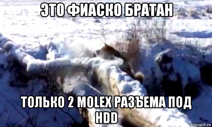это фиаско братан только 2 molex разъема под hdd