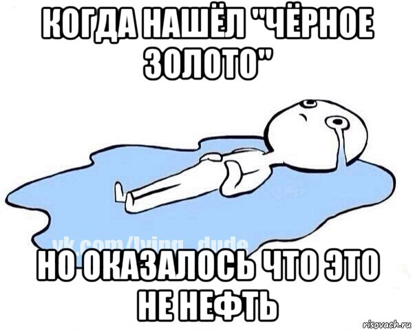 когда нашёл "чёрное золото" но оказалось что это не нефть, Мем Этот момент когда