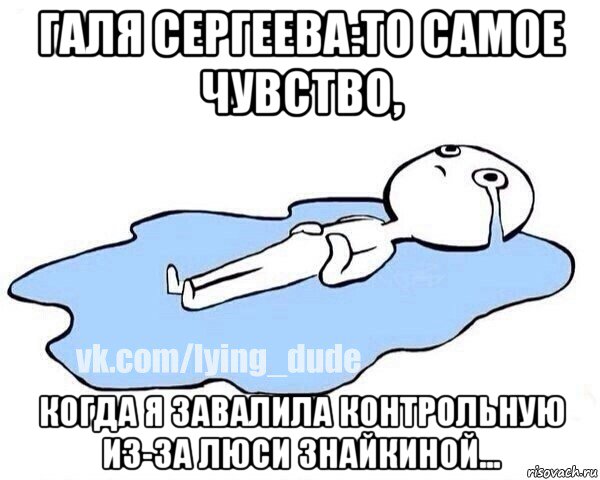 галя сергеева:то самое чувство, когда я завалила контрольную из-за люси знайкиной..., Мем Этот момент когда