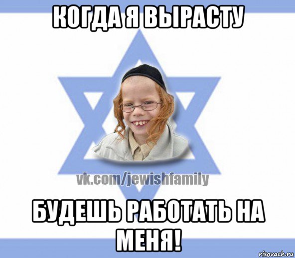 когда я вырасту будешь работать на меня!