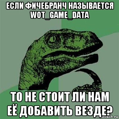 если фичебранч называется wot_game_data то не стоит ли нам её добавить везде?, Мем Филосораптор