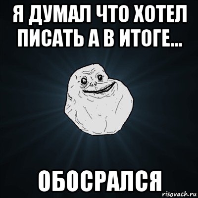 я думал что хотел писать а в итоге... обосрался, Мем Forever Alone