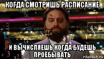 когда смотришь расписание и вычисляешь когда будешь проёбывать