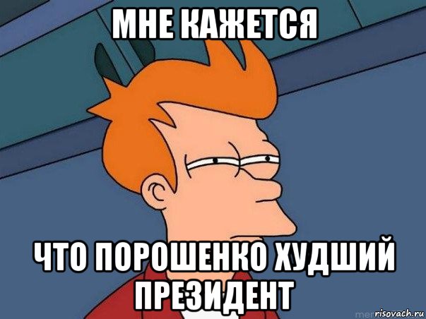 мне кажется что порошенко худший президент, Мем  Фрай (мне кажется или)