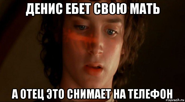 денис ебет свою мать а отец это снимает на телефон, Мем Фродо