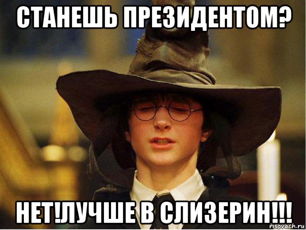 станешь президентом? нет!лучше в слизерин!!!