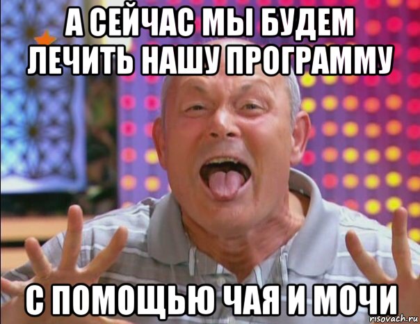 а сейчас мы будем лечить нашу программу с помощью чая и мочи