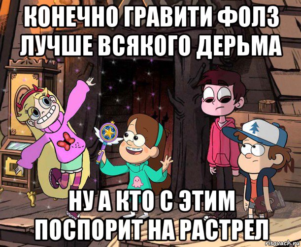 конечно гравити фолз лучше всякого дерьма ну а кто с этим поспорит на растрел