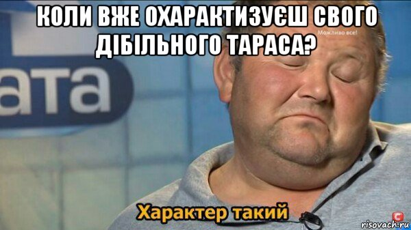 коли вже охарактизуєш свого дібільного тараса? , Мем  Характер такий