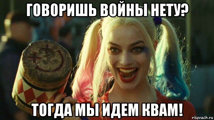 говоришь войны нету? тогда мы идем квам!, Мем    Harley quinn