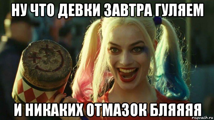 ну что девки завтра гуляем и никаких отмазок бляяяя, Мем    Harley quinn