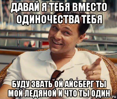 давай я тебя вместо одиночества тебя буду звать ой айсберг ты мой ледяной и что ты один, Мем Хитрый Гэтсби