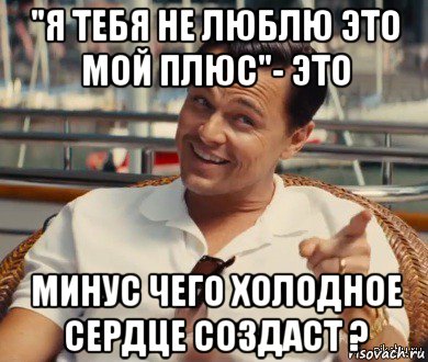 "я тебя не люблю это мой плюс"- это минус чего холодное сердце создаст ?, Мем Хитрый Гэтсби