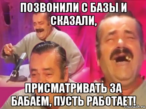 позвонили с базы и сказали, присматривать за бабаем, пусть работает!