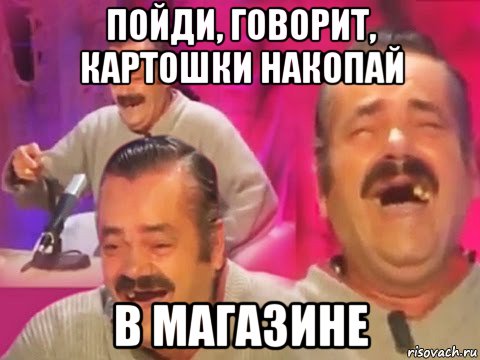 пойди, говорит, картошки накопай в магазине