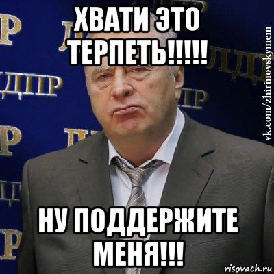 хвати это терпеть!!!!! ну поддержите меня!!!, Мем Хватит это терпеть (Жириновский)