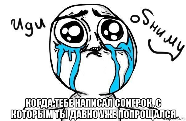  когда тебе написал соигрок, с которым ты давно уже попрощался, Мем Иди обниму