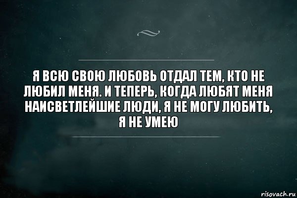 Я всю свою любовь отдал тем, кто не любил меня. И теперь, когда любят меня наисветлейшие люди, я не могу любить, я не умею, Комикс Игра Слов