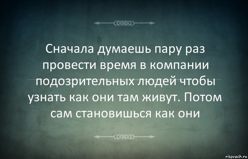 Сначала думаешь пару раз провести время в компании подозрительных людей чтобы узнать как они там живут. Потом сам становишься как они, Комикс Игра слов 3