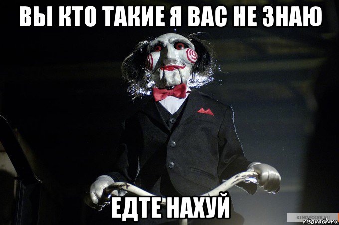вы кто такие я вас не знаю едте нахуй