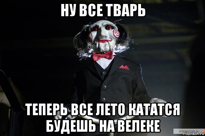 ну все тварь теперь все лето кататся будешь на велеке