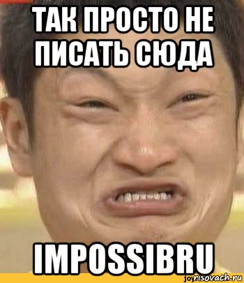 так просто не писать сюда impossibru