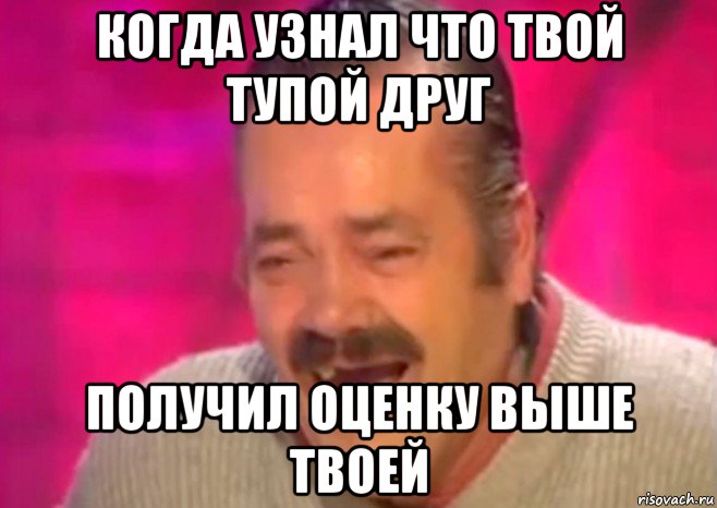 когда узнал что твой тупой друг получил оценку выше твоей, Мем  Испанец