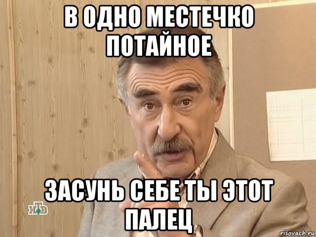 в одно местечко потайное засунь себе ты этот палец, Мем Каневский (Но это уже совсем другая история)