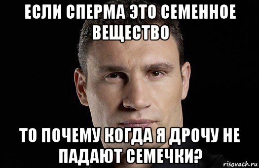 если сперма это семенное вещество то почему когда я дрочу не падают семечки?, Мем Кличко