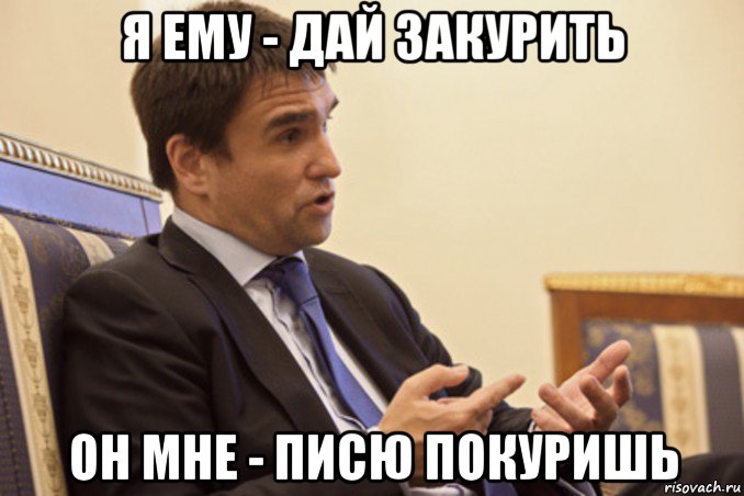 я ему - дай закурить он мне - писю покуришь